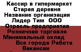 Кассир в гипермаркет Старая деревня › Название организации ­ Лидер Тим, ООО › Отрасль предприятия ­ Розничная торговля › Минимальный оклад ­ 24 000 - Все города Работа » Вакансии   . Башкортостан респ.,Баймакский р-н